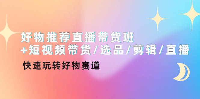 【副业项目4432期】好物推荐直播带货班：短视频带货/选品/剪辑/直播，快速玩转好物赛道-万图副业网