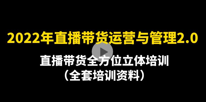【副业项目4455期】2022年10月最新-直播带货运营与管理2.0，直播带货全方位立体培训（全资料）-万图副业网