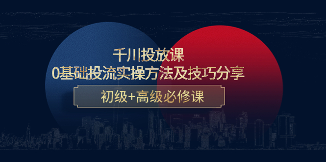【副业项目4533期】千川投放课：0基础投流实操方法及技巧分享，初级+高级必修课-万图副业网