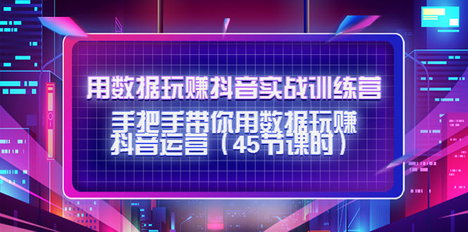【副业项目4560期】用数据玩赚抖音实战训练营：手把手带你用数据玩赚抖音运营（45节课时）-万图副业网