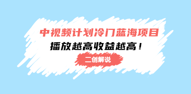 【副业项目4586期】中视频计划冷门蓝海项目【二创解说】培训课程：播放越高收益越高-万图副业网