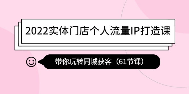 【副业项目4473期】2022实体门店个人流量IP打造课：带你玩转同城获客（61节课）-万图副业网