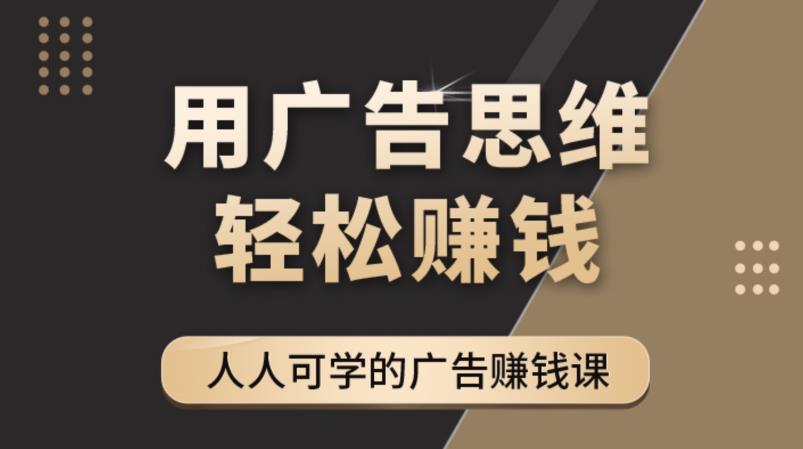 【副业项目4449期】广告思维36计：人人可学习的广告赚钱课，全民皆商时代（36节课）-万图副业网