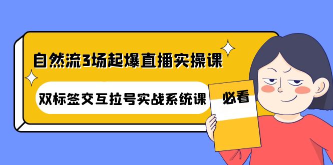【副业项目4459期】自然流3场起爆直播实操课：双标签交互拉号实战系统课-万图副业网