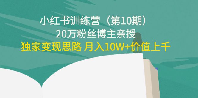 【副业项目4469期】小红书训练营（第10期）20万粉丝博主亲授：独家变现思路 月入10W+价值上千-万图副业网
