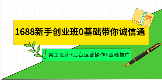 【副业项目4481期】1688新手创业班0基础带你诚信通:美工设计+后台运营操作+基础推广-万图副业网