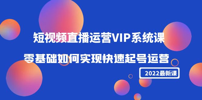 【副业项目4489期】2022短视频直播运营VIP系统课：零基础如何实现快速起号运营（价值2999）-万图副业网