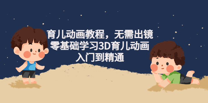 【副业项目4491期】阿姐育儿动画教程，无需出镜，零基础学习3D育儿动画，入门到精通-万图副业网