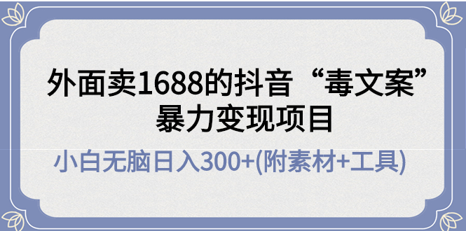 【副业项目4523期】外面卖1688抖音“毒文案”暴力变现项目 ，小白无脑日入300+(几十G素材+工具)-万图副业网