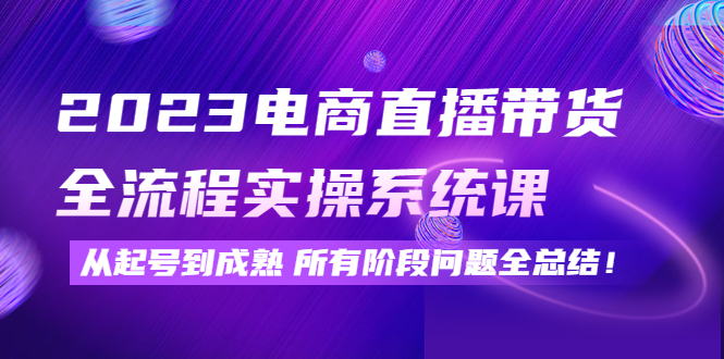 【副业项目4598期】2023电商直播带货全流程实操系统课：从起号到成熟所有阶段问题全总结-万图副业网