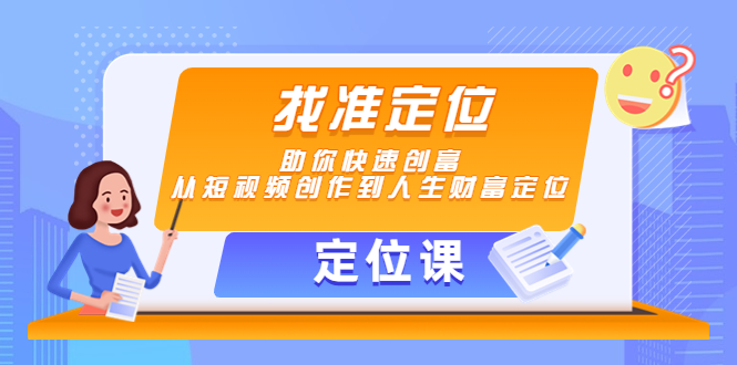 【副业项目4634期】【定位课】找准定位，助你快速创富，从短视频创作到人生财富定位-万图副业网