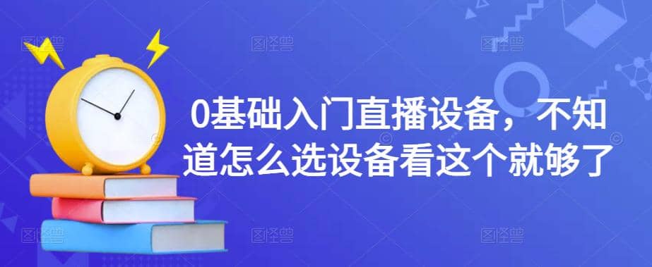 【副业项目4649期】0基础入门直播设备，不知道怎么选设备看这个就够了-万图副业网