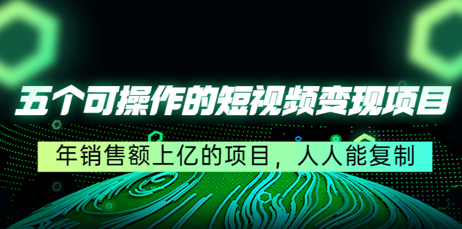 【副业项目4716期】五个可操作的短视频变现项目：年销售额上亿的项目，人人能复制-万图副业网
