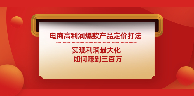 【副业项目4759期】电商高利润爆款产品定价打法：实现利润最大化 如何赚到三百万-万图副业网