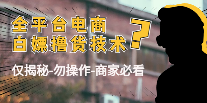 【副业项目4767期】外面收费2980的全平台电商白嫖撸货技术（仅揭秘-勿操作-商家必看）-万图副业网