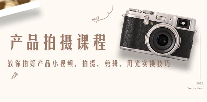 【副业项目4781期】产品拍摄课程，教你拍好产品小视频，拍摄，剪辑，用光实操技巧-万图副业网