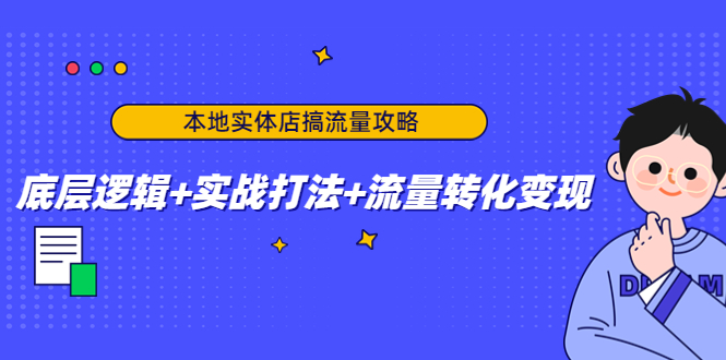 【副业项目4814期】本地实体店搞流量攻略：底层逻辑+实战打法+流量转化变现-万图副业网