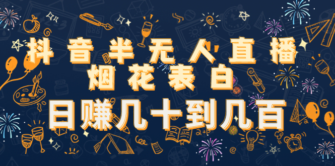 【副业项目4694期】抖音半无人直播烟花表白，日赚几十到几百（教程+视频模板素材）-万图副业网