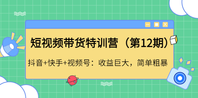 【副业项目4672期】短视频带货特训营（第12期）抖音+快手+视频号：收益巨大，简单粗暴-万图副业网