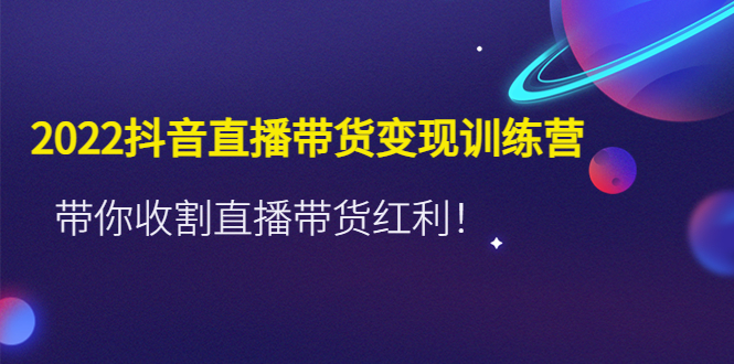 【副业项目4752期】2022抖音直播带货变现训练营，带你收割直播带货红利-万图副业网