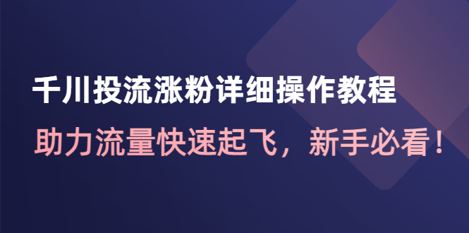 【副业项目4739期】千川投流涨粉详细操作教程：助力流量快速起飞，新手必看-万图副业网