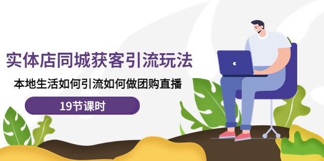 【副业项目4673期】实体店同城获客引流玩法，本地生活如何引流如何做团购直播（19节课时）-万图副业网