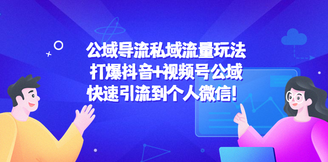 【副业项目4684期】公域导流私域流量玩法：打爆抖音+视频号公域，快速引流到个人微信-万图副业网