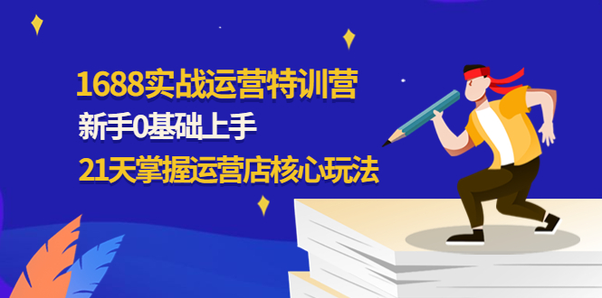 【副业项目4686期】1688实战特训营：新手0基础上手，21天掌握运营店核心玩法-万图副业网