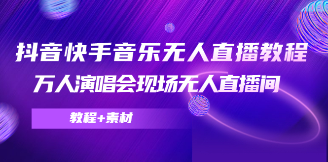 【副业项目4698期】抖音快手音乐无人直播教程，万人演唱会现场无人直播间（教程+素材）-万图副业网