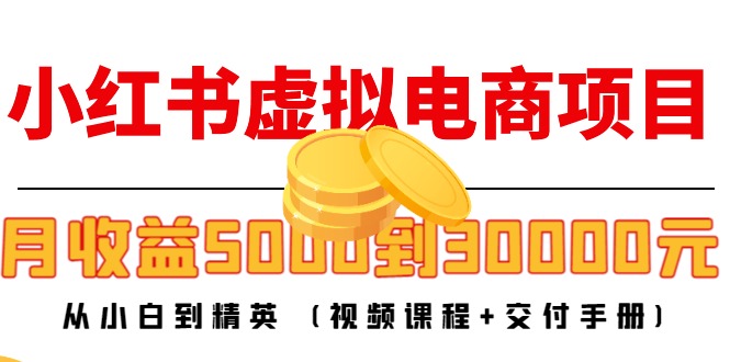 【副业项目4712期】小红书虚拟电商项目：从小白到精英 月收益5000到30000 (视频课程+交付手册)-万图副业网
