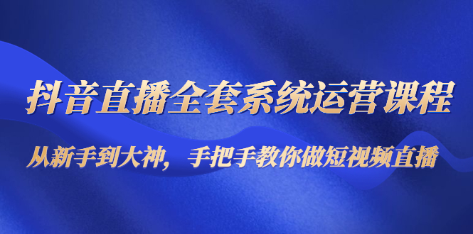 【副业项目4715期】抖音直播全套系统运营课程：从新手到大神，手把手教你做直播短视频-万图副业网