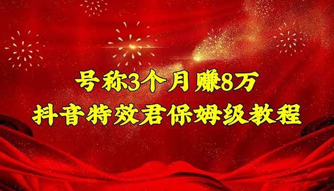 【副业项目4727期】号称3个月赚8万的抖音特效君保姆级教程，新手一个月搞5000+（教程+软件）-万图副业网