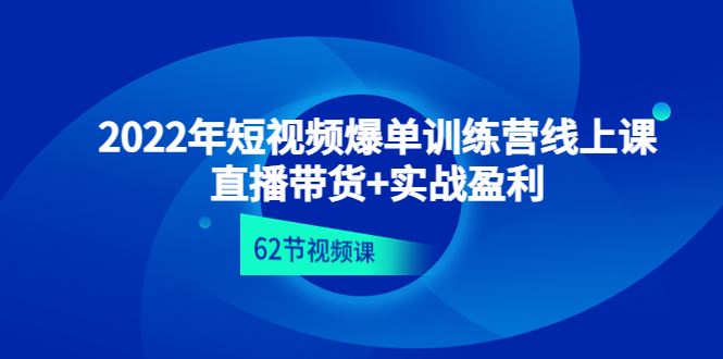 【副业项目4737期】2022年短视频爆单训练营线上课：直播带货+实操盈利（62节视频课)-万图副业网