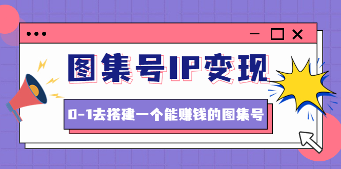 【副业项目4743期】图集号IP变现，0-1去搭建一个能赚钱的图集号（文档+资料+视频）无水印-万图副业网