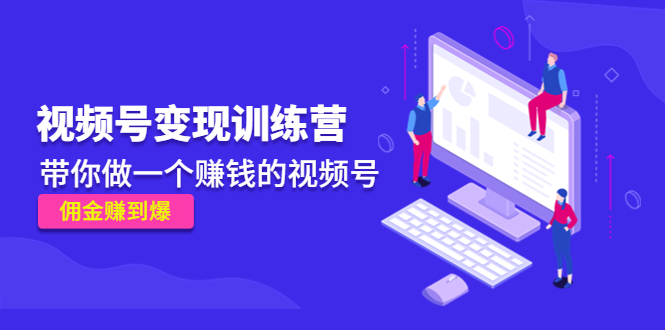 【副业项目4753期】《视频号变现训练营》带你做一个赚钱的视频号，佣金赚到爆-万图副业网