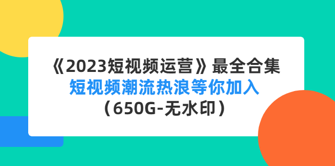 【副业项目4754期】《2023短视频运营》最全合集：短视频潮流热浪等你加入（650G-无水印）-万图副业网