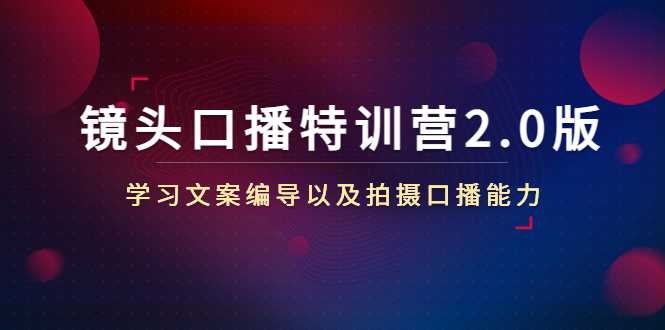 【副业项目4797期】镜头口播特训营2.0版，学习文案编导以及拍摄口播能力（50节课时）-万图副业网