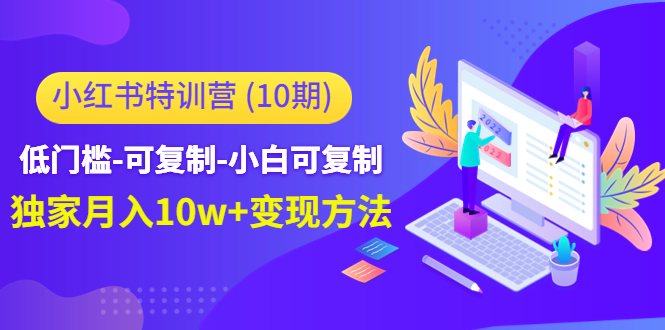 【副业项目4798期】小红书特训营（第10期）低门槛-可复制-小白可复制-独家月入10w+变现方法-万图副业网