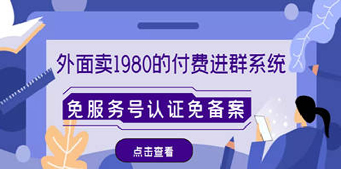【副业项目4820期】外面卖1980的付费进群免服务号认证免备案（源码+教程+变现）-万图副业网