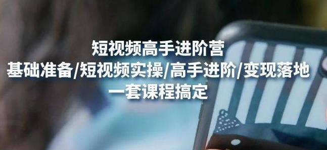 【副业项目4823期】视频高手进阶营：基础准备/短视频实操/高手进阶/变现落地，一套搞定-万图副业网