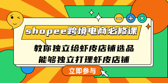 【副业项目4830期】shopee跨境电商必修课：教你独立给虾皮店铺选品，能够独立打理虾皮店铺-万图副业网