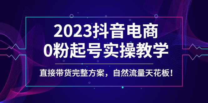 【副业项目4929期】2023抖音电商0粉起号实操教学，直接带货完整方案，自然流量天花板-万图副业网