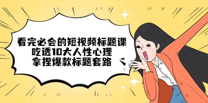 【副业项目4935期】看完必会的短视频标题课，吃透10大人性心理，拿捏爆款标题套路-万图副业网