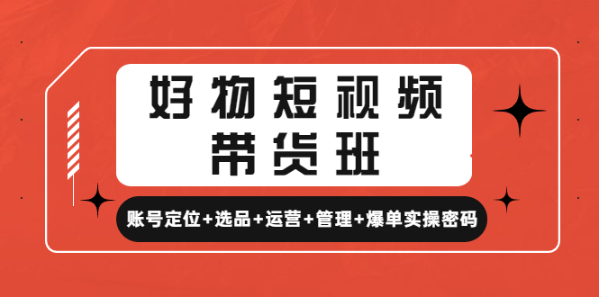 【副业项目4852期】好物短视频带货班：账号定位+选品+运营+管理+爆单实操密码-万图副业网