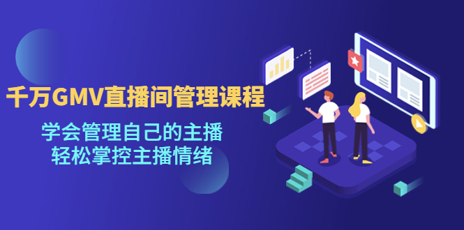 【副业项目4923期】千万GMV直播间的管理课程：学会管理自己的主播，轻松掌控主播情绪-万图副业网