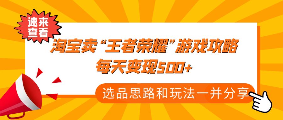 【副业项目4886期】某付款文章《淘宝卖“王者荣耀”游戏攻略，每天变现500+，选品思路+玩法》-万图副业网