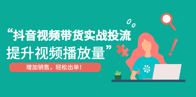 【副业项目4889期】抖音视频带货实战投流，提升视频播放量，增加销售轻松出单-万图副业网