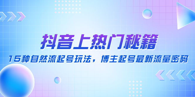 【副业项目4890期】抖音上热门秘籍：15种自然流起号玩法，博主起号最新流量密码-万图副业网