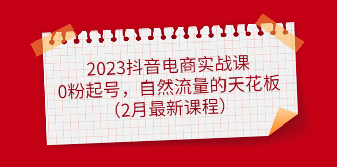 【副业项目5093期】2023抖音电商实战课：0粉起号，自然流量的天花板（2月最新课程）-万图副业网