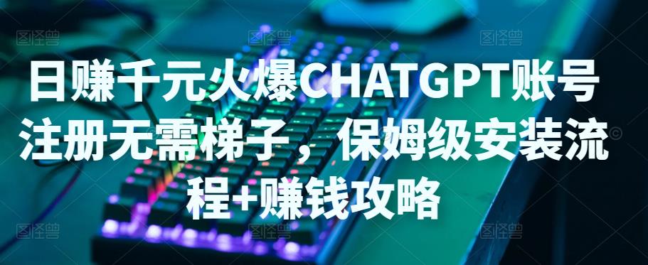 【副业项目5094期】日赚千元火爆ChatGPT账号注册无需ti子，保姆级安装流程+赚钱攻略-万图副业网